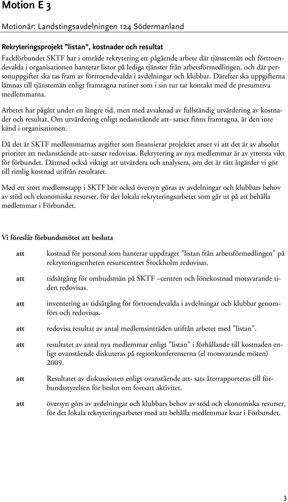 Därefter ska uppgifterna lämnas till tjänstemän enligt framtagna rutiner som i sin tur tar kontakt med de presumtiva medlemmarna.