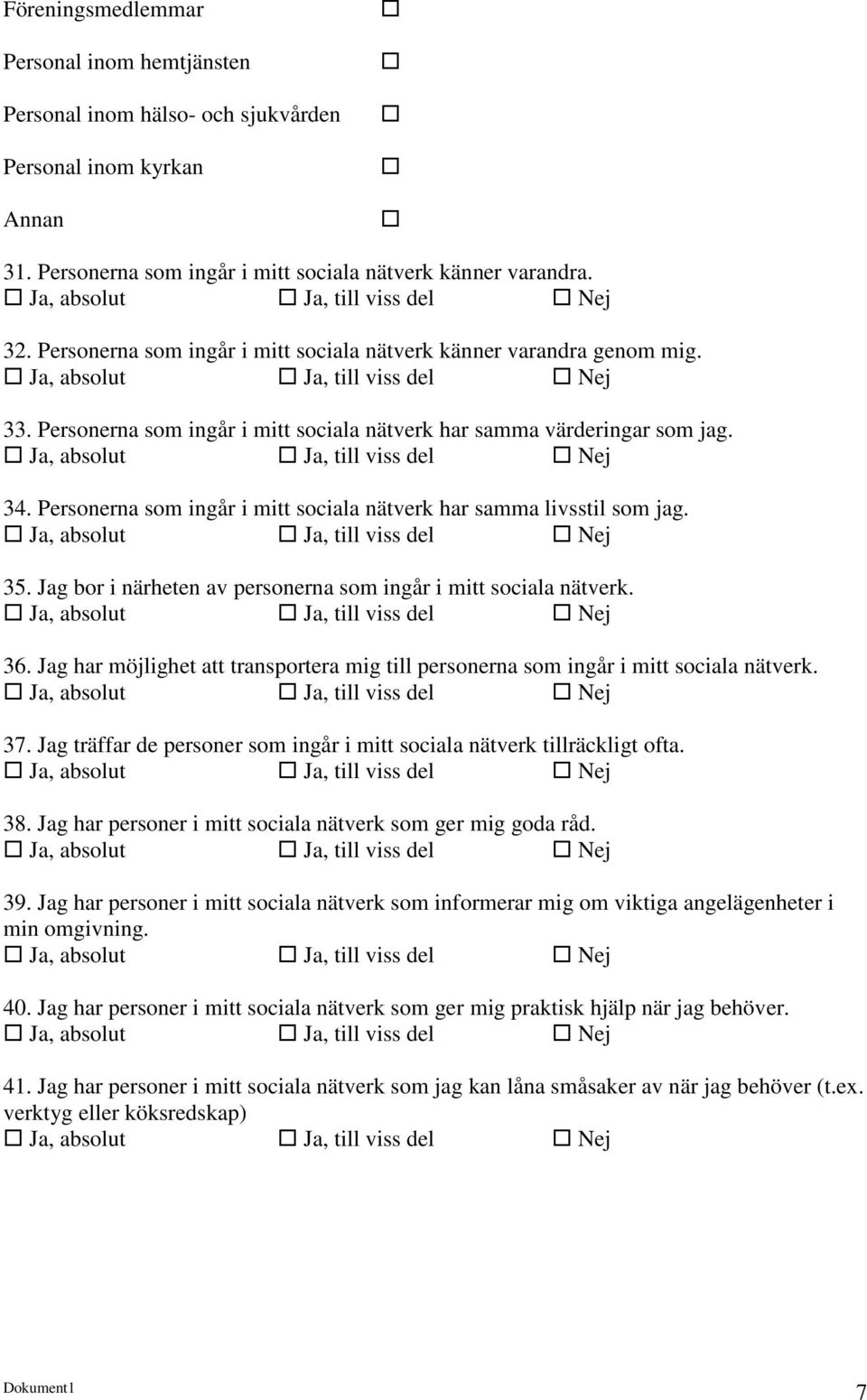 Personerna som ingår i mitt sociala nätverk har samma värderingar som jag. Ja, absolut Ja, till viss del Nej 34. Personerna som ingår i mitt sociala nätverk har samma livsstil som jag.