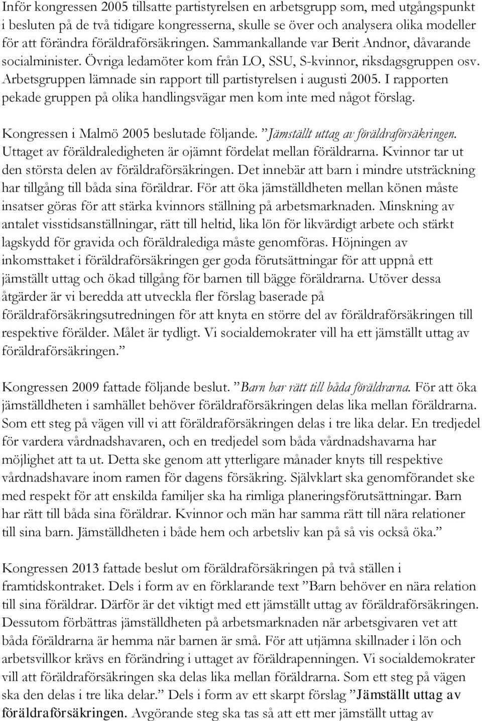 Arbetsgruppen lämnade sin rapport till partistyrelsen i augusti 2005. I rapporten pekade gruppen på olika handlingsvägar men kom inte med något förslag. Kongressen i Malmö 2005 beslutade följande.