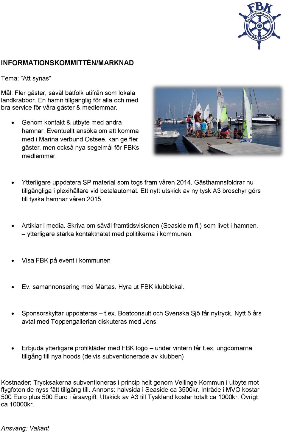 Ytterligare uppdatera SP material som togs fram våren 2014. Gästhamnsfoldrar nu tillgängliga i plexihållare vid betalautomat. Ett nytt utskick av ny tysk A3 broschyr görs till tyska hamnar våren 2015.