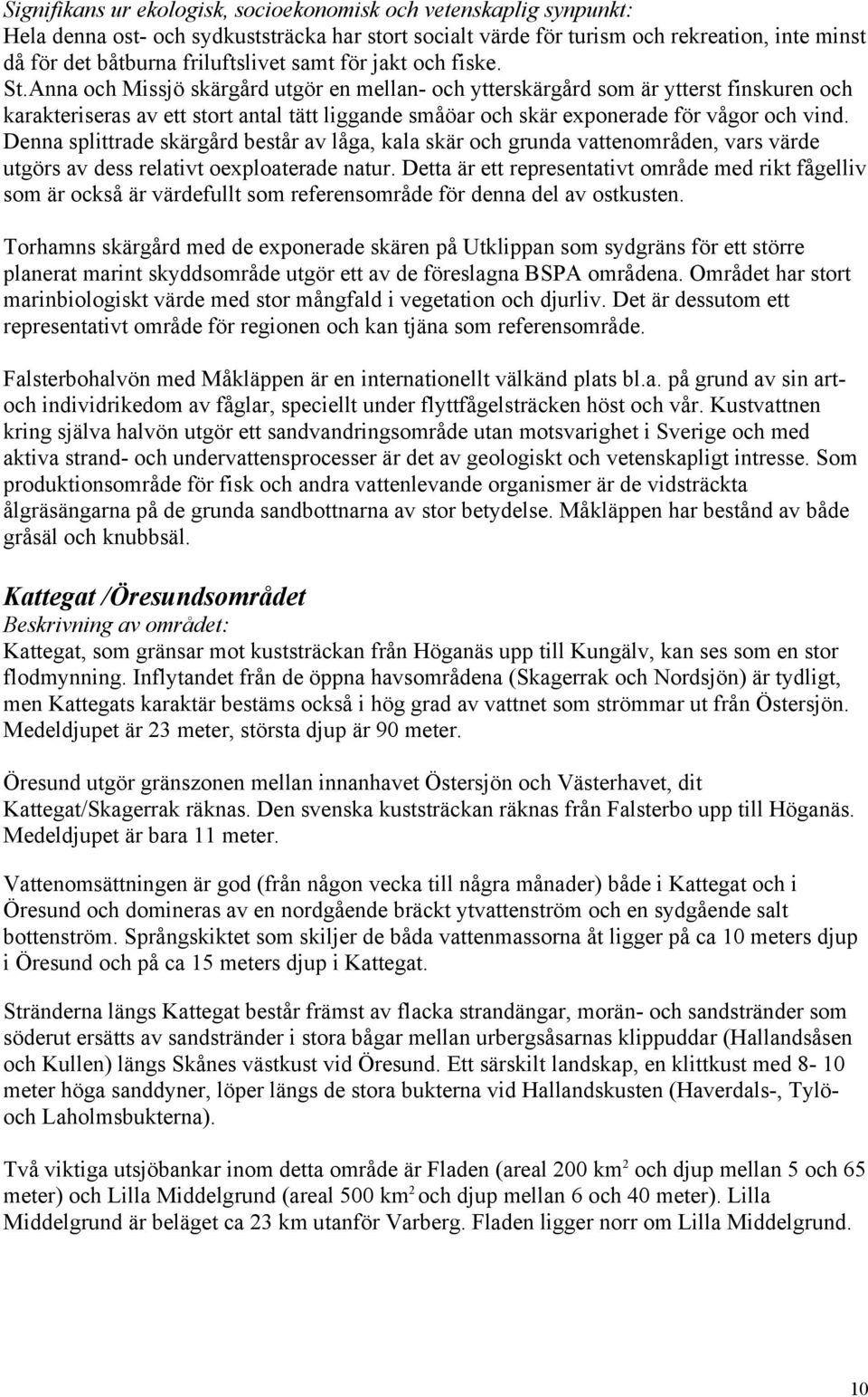 Anna och Missjö skärgård utgör en mellan- och ytterskärgård som är ytterst finskuren och karakteriseras av ett stort antal tätt liggande småöar och skär exponerade för vågor och vind.