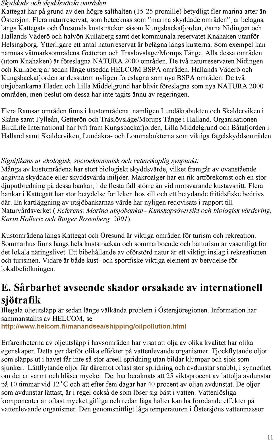 samt det kommunala reservatet Knähaken utanför Helsingborg. Ytterligare ett antal naturreservat är belägna längs kusterna.