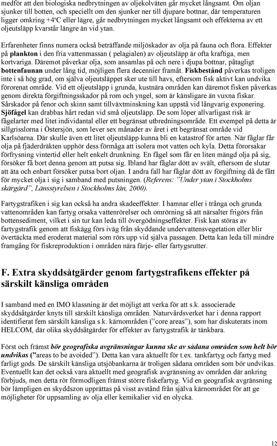 oljeutsläpp kvarstår längre än vid ytan. Erfarenheter finns numera också beträffande miljöskador av olja på fauna och flora.