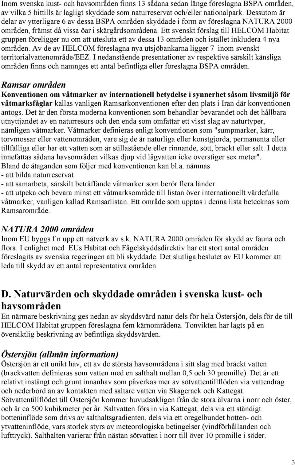 Ett svenskt förslag till HELCOM Habitat gruppen föreligger nu om att utesluta ett av dessa 13 områden och istället inkludera 4 nya områden.