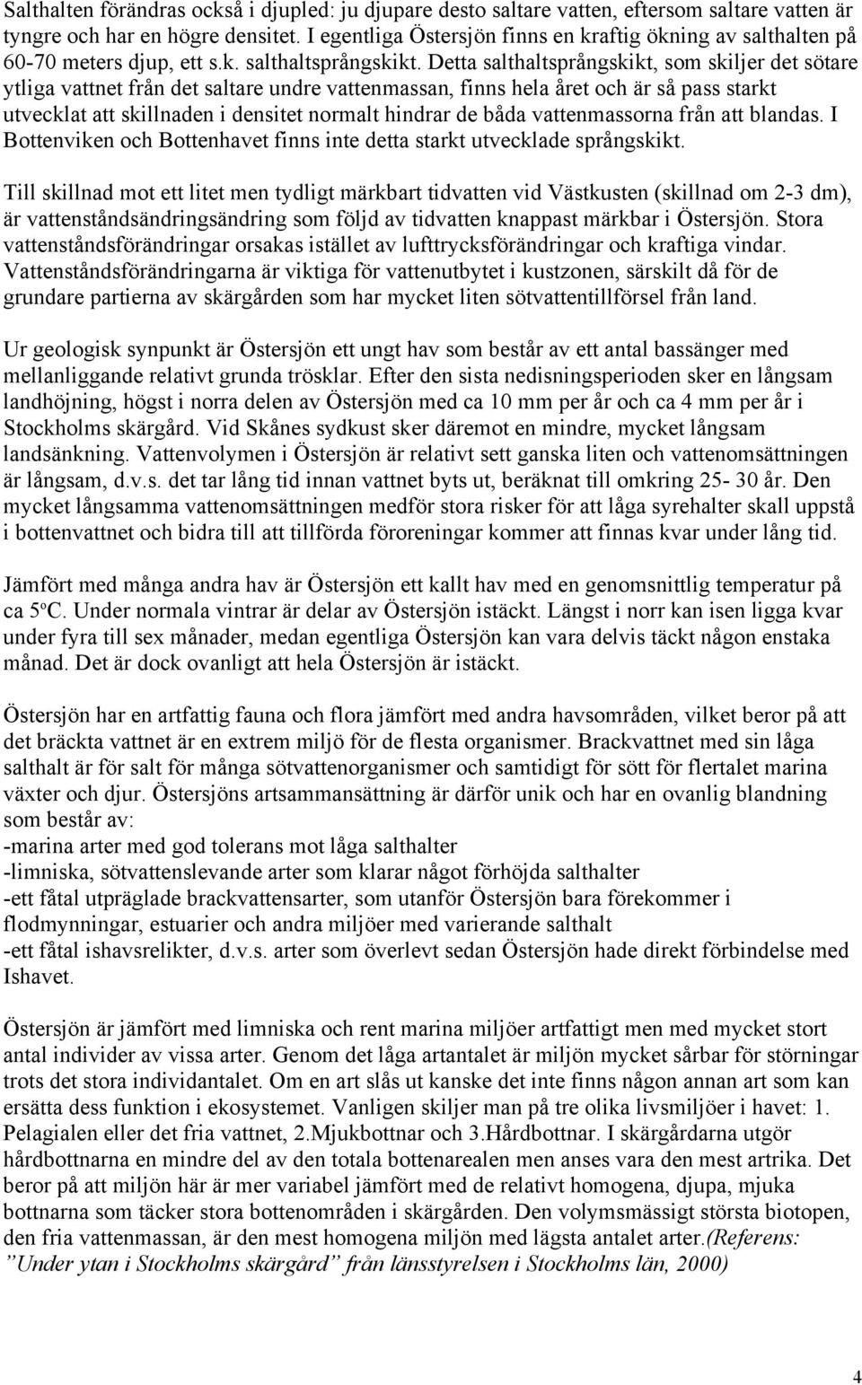Detta salthaltsprångskikt, som skiljer det sötare ytliga vattnet från det saltare undre vattenmassan, finns hela året och är så pass starkt utvecklat att skillnaden i densitet normalt hindrar de båda