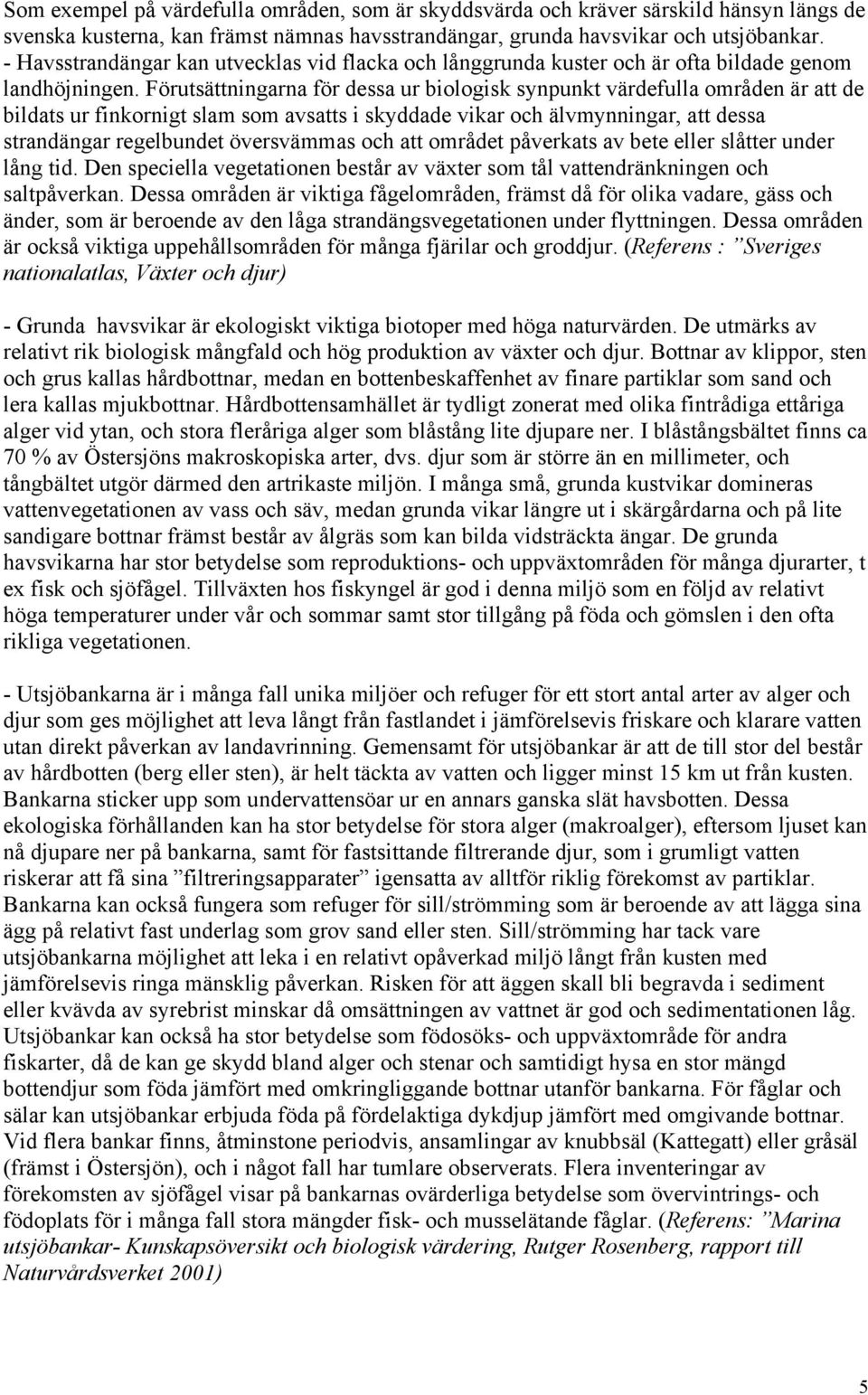 Förutsättningarna för dessa ur biologisk synpunkt värdefulla områden är att de bildats ur finkornigt slam som avsatts i skyddade vikar och älvmynningar, att dessa strandängar regelbundet översvämmas