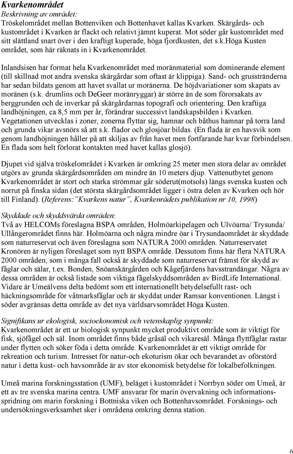 Inlandsisen har format hela Kvarkenområdet med moränmaterial som dominerande element (till skillnad mot andra svenska skärgårdar som oftast är klippiga).