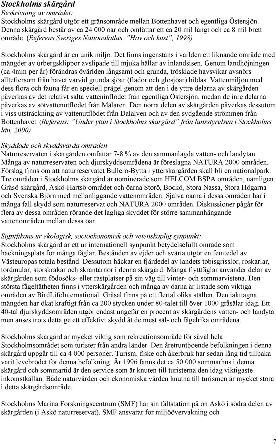 Det finns ingenstans i världen ett liknande område med mängder av urbergsklippor avslipade till mjuka hällar av inlandsisen.