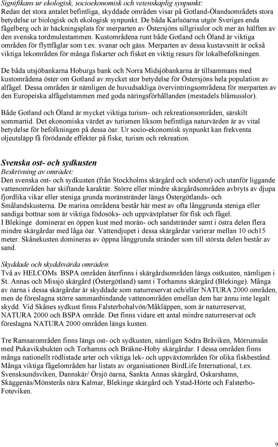 Kustområdena runt både Gotland och Öland är viktiga områden för flyttfåglar som t.ex. svanar och gäss.