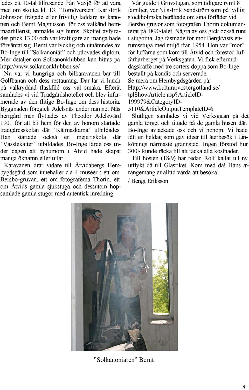 00 och var kraftigare än många hade förväntat sig. Bernt var lycklig och utnämndes av Bo-Inge till Solkanoniär och utlovades diplom. Mer detaljer om Solkanonklubben kan hittas på http://www.