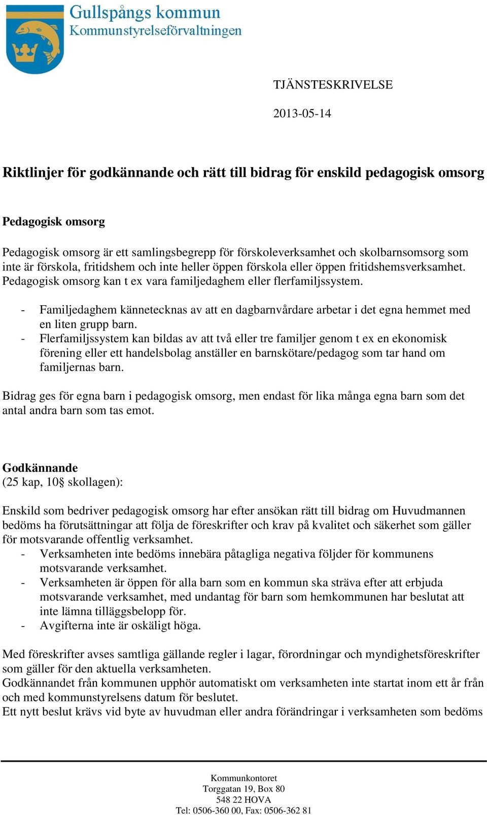 - Familjedaghem kännetecknas av att en dagbarnvårdare arbetar i det egna hemmet med en liten grupp barn.