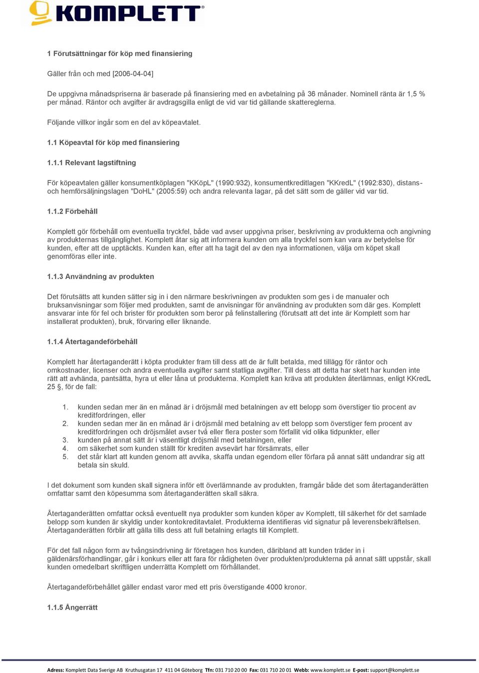 1 Köpeavtal för köp med finansiering 1.1.1 Relevant lagstiftning För köpeavtalen gäller konsumentköplagen "KKöpL" (1990:932), konsumentkreditlagen "KKredL" (1992:830), distansoch hemförsäljningslagen