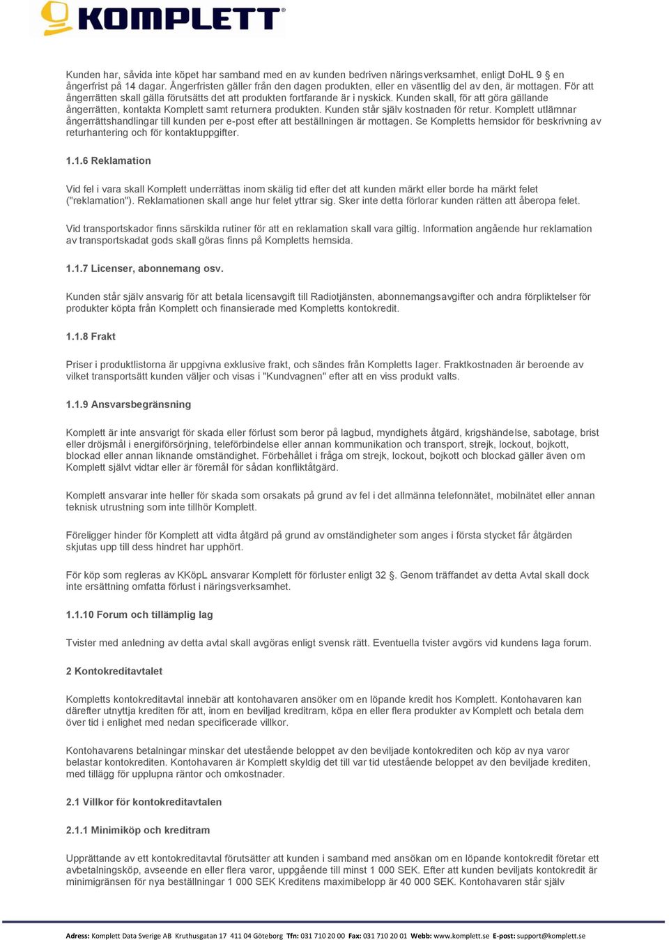 Kunden skall, för att göra gällande ångerrätten, kontakta Komplett samt returnera produkten. Kunden står själv kostnaden för retur.