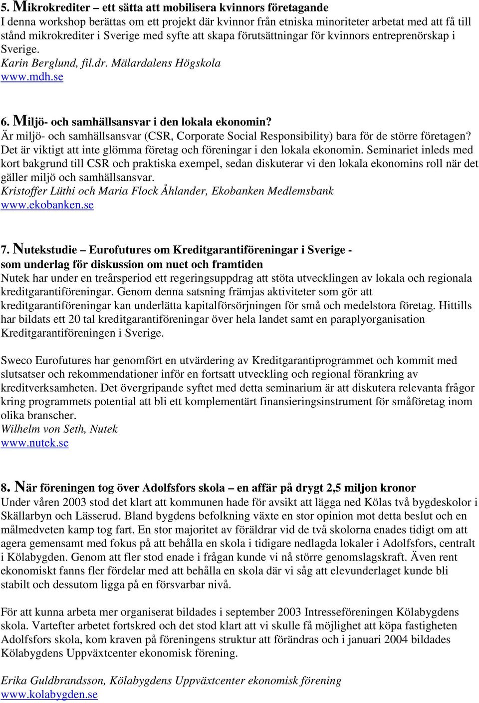 Är miljö- och samhällsansvar (CSR, Corporate Social Responsibility) bara för de större företagen? Det är viktigt att inte glömma företag och föreningar i den lokala ekonomin.
