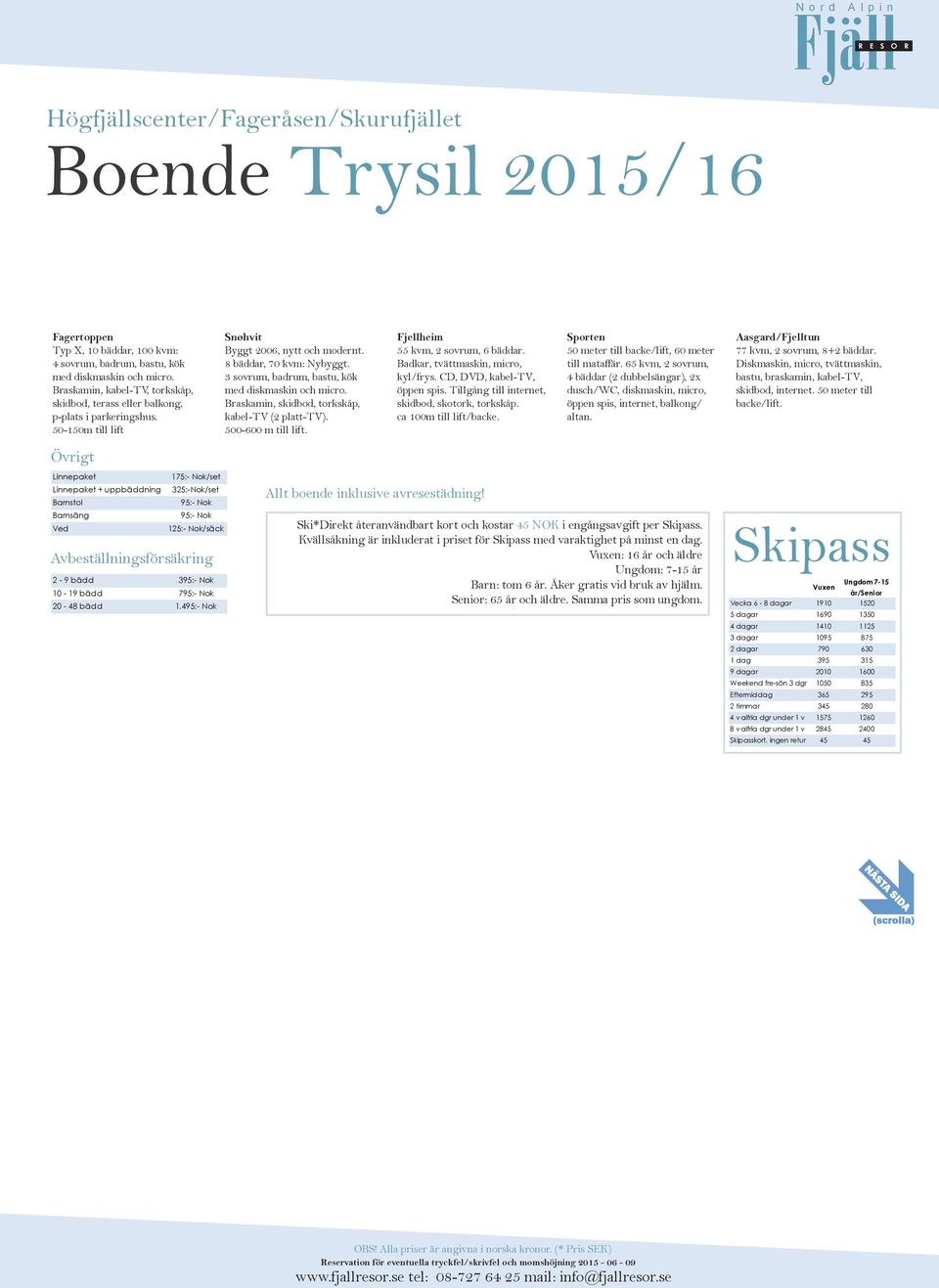 50-150m till lift Övrigt Linnepaket Linnepaket + uppbäddning Barnstol Barnsäng Ved 175:- Nok/set 325:-Nok/set 95:- Nok 95:- Nok 125:- Nok/säck Avbeställningsförsäkring 2-9 bädd 395:- Nok 10-19 bädd