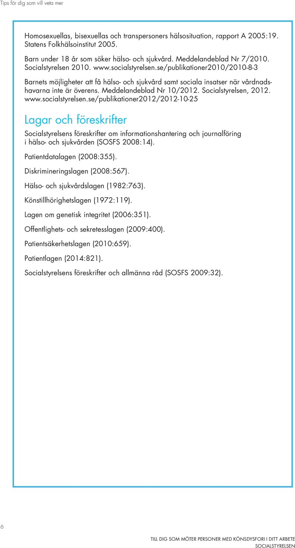 se/publikationer2010/2010-8-3 Barnets möjligheter att få hälso- och sjukvård samt sociala insatser när vårdnadshavarna inte är överens. Meddelandeblad Nr 10/2012. Socialstyrelsen, 2012. www.