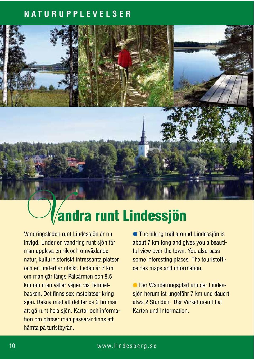 Leden är 7 km om man går längs Pälsärmen och 8,5 km om man väljer vägen via Tempelbacken. Det finns sex rastplatser kring sjön. Räkna med att det tar ca 2 timmar att gå runt hela sjön.