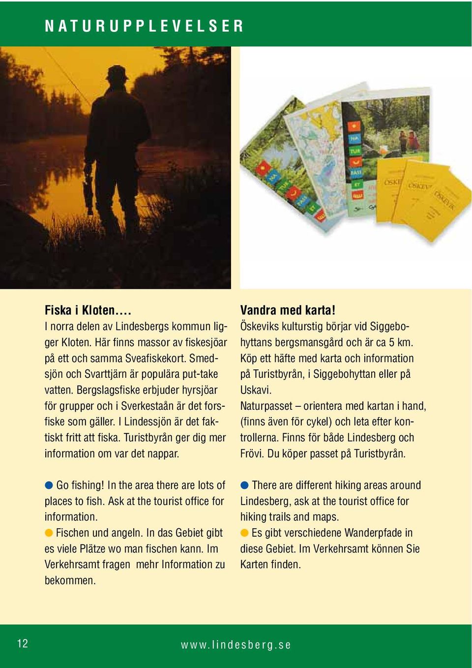 Turistbyrån ger dig mer information om var det nappar. Vandra med karta! Öskeviks kulturstig börjar vid Siggebohyttans bergsmansgård och är ca 5 km.