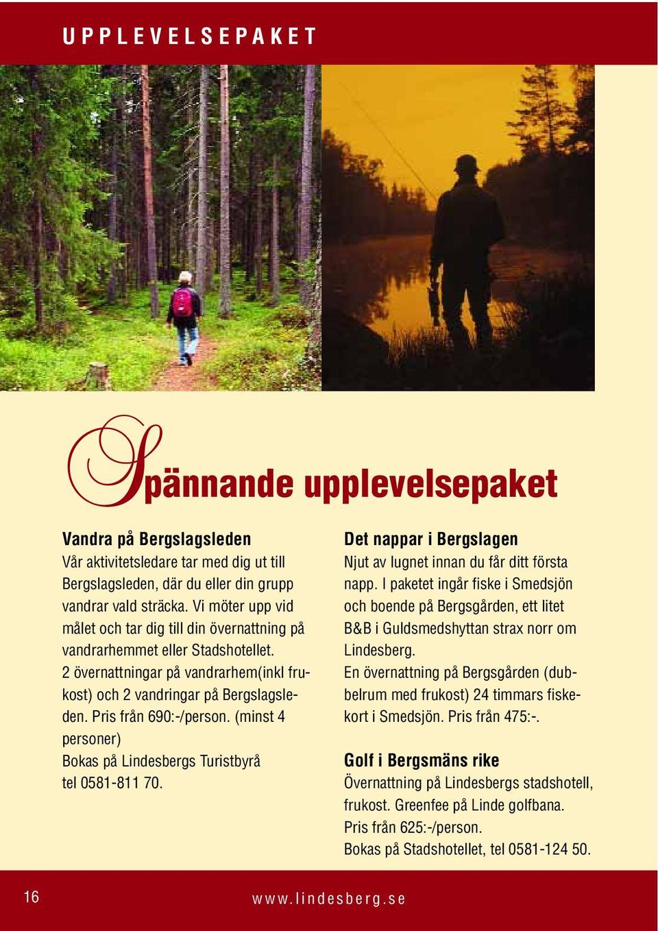(minst 4 personer) Bokas på Lindesbergs Turistbyrå tel 0581-811 70. Det nappar i Bergslagen Njut av lugnet innan du får ditt första napp.