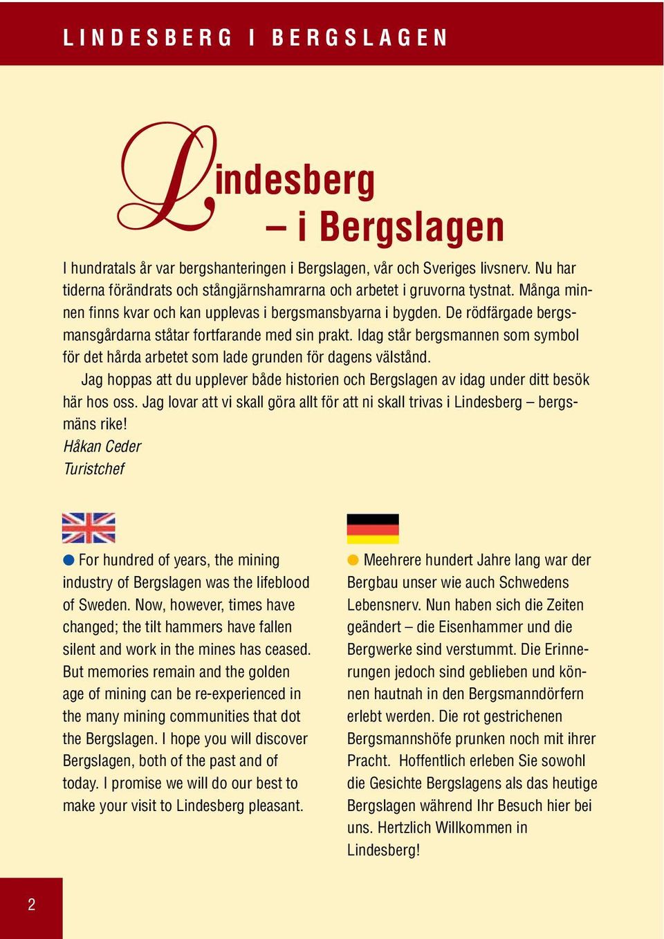 De rödfärgade bergsmansgårdarna ståtar fortfarande med sin prakt. Idag står bergsmannen som symbol för det hårda arbetet som lade grunden för dagens välstånd.