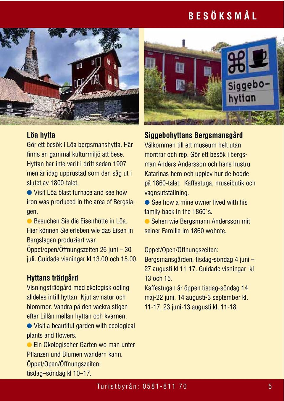 Öppet/open/Öffnungszeiten 26 juni 30 juli. Guidade visningar kl 13.00 och 15.00. Hyttans trädgård Visningsträdgård med ekologisk odling alldeles intill hyttan. Njut av natur och blommor.
