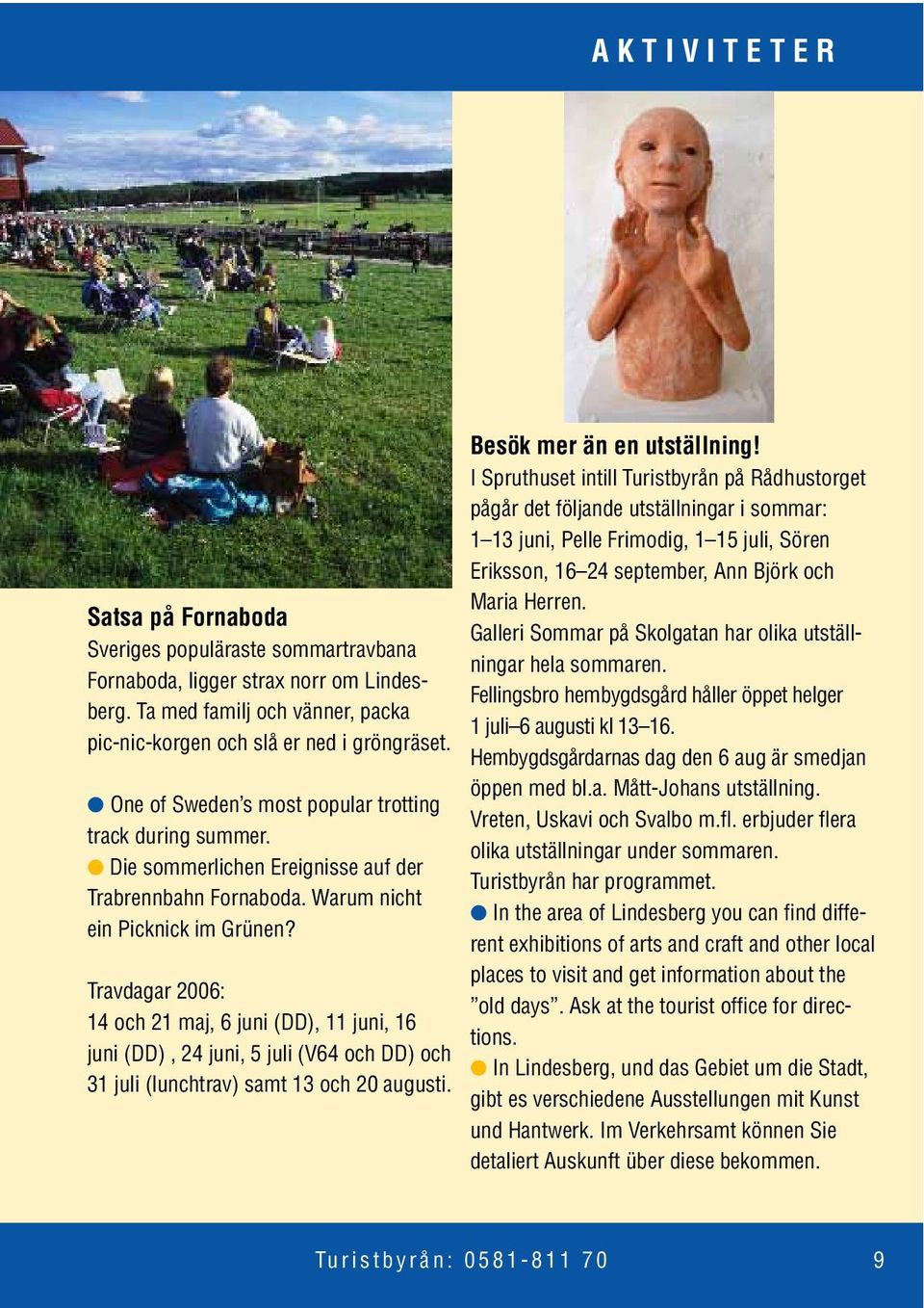 Travdagar 2006: 14 och 21 maj, 6 juni (DD), 11 juni, 16 juni (DD), 24 juni, 5 juli (V64 och DD) och 31 juli (lunchtrav) samt 13 och 20 augusti. Besök mer än en utställning!