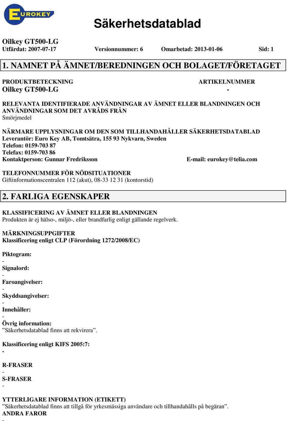 Smörjmedel NÄRMARE UPPLYSNINGAR OM DEN SOM TILLHANDAHÅLLER SÄKERHETSDATABLAD Leverantör: Euro Key AB, Tomtsätra, 155 93 Nykvarn, Sweden Telefon: 0159703 87 Telefax: 0159703 86 Kontaktperson: Gunnar