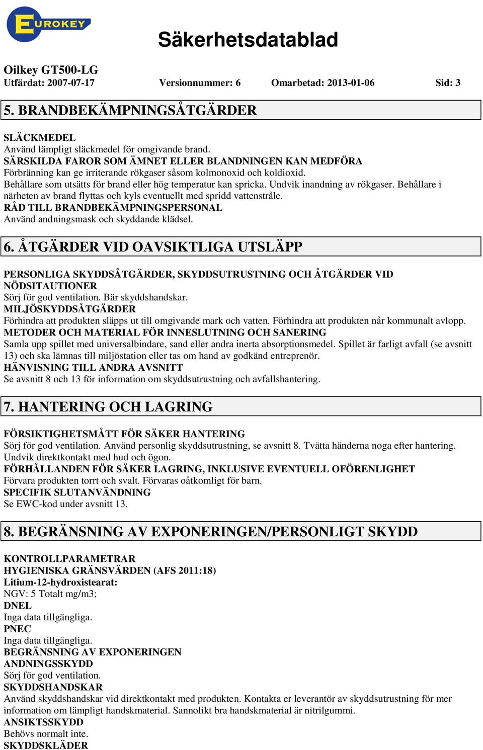 Undvik inandning av rökgaser. Behållare i närheten av brand flyttas och kyls eventuellt med spridd vattenstråle. RÅD TILL BRANDBEKÄMPNINGSPERSONAL Använd andningsmask och skyddande klädsel. 6.