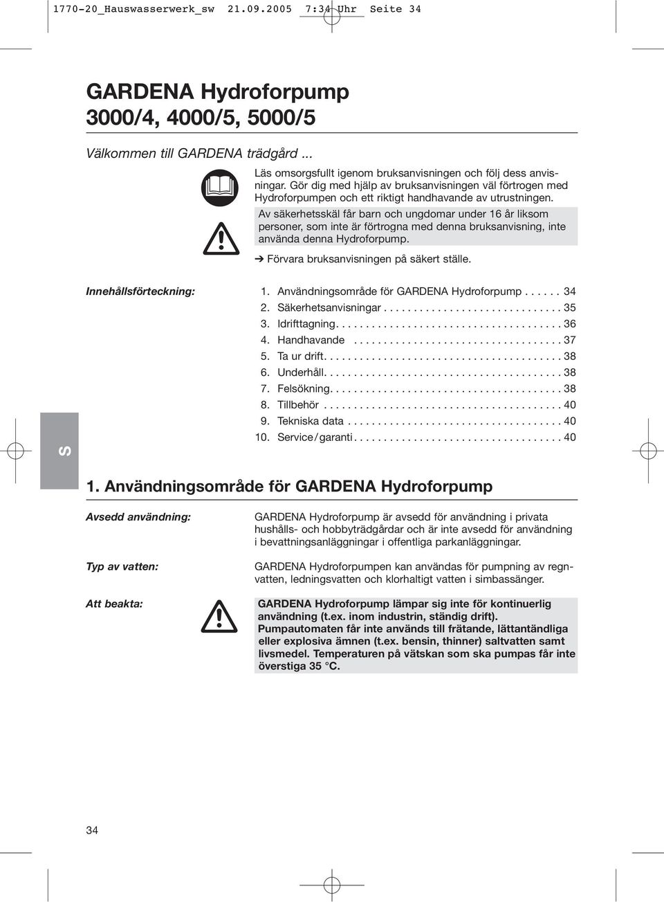 Av säkerhetsskäl får barn och ungdomar under 16 år liksom personer, som inte är förtrogna med denna bruksanvisning, inte använda denna Hydroforpump. Förvara bruksanvisningen på säkert ställe.