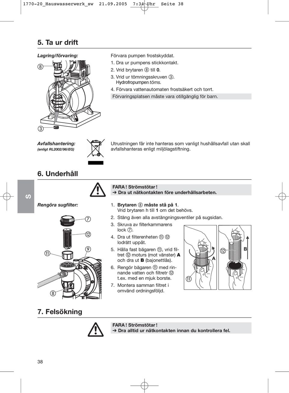 Avfallshantering: (enligt RL2002/96/EG) Utrustningen får inte hanteras som vanligt hushållsavfall utan skall avfallshanteras enligt miljölagstiftning. 6. Underhåll FARA! trömstötar!