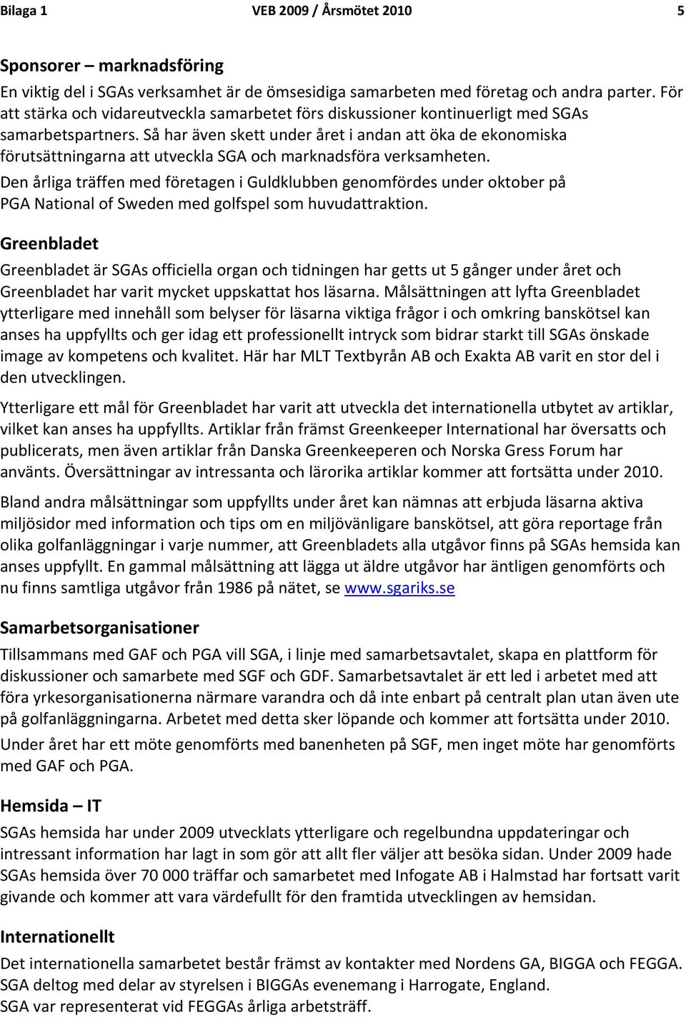 Så har även skett under året i andan att öka de ekonomiska förutsättningarna att utveckla SGA och marknadsföra verksamheten.