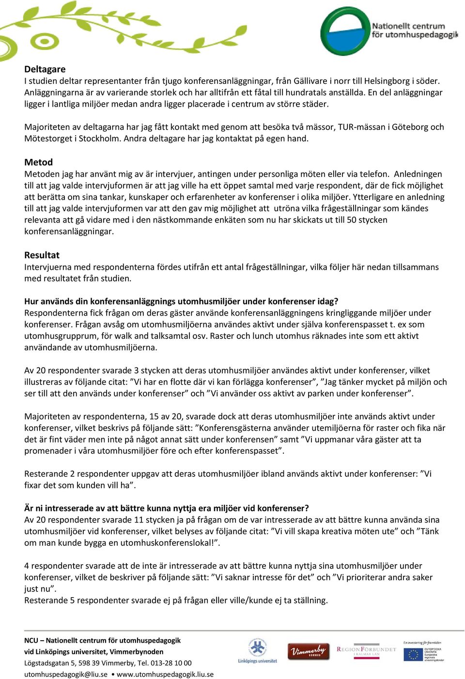 Majoriteten av deltagarna har jag fått kontakt med genom att besöka två mässor, TUR-mässan i Göteborg och Mötestorget i Stockholm. Andra deltagare har jag kontaktat på egen hand.