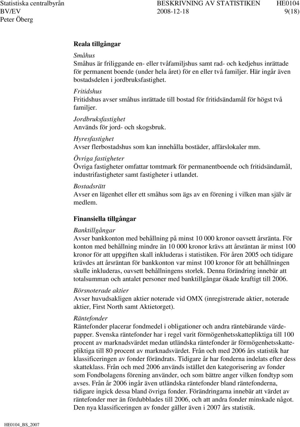 Jordbruksfastighet Används för jord- och skogsbruk. Hyresfastighet Avser flerbostadshus som kan innehålla bostäder, affärslokaler mm.
