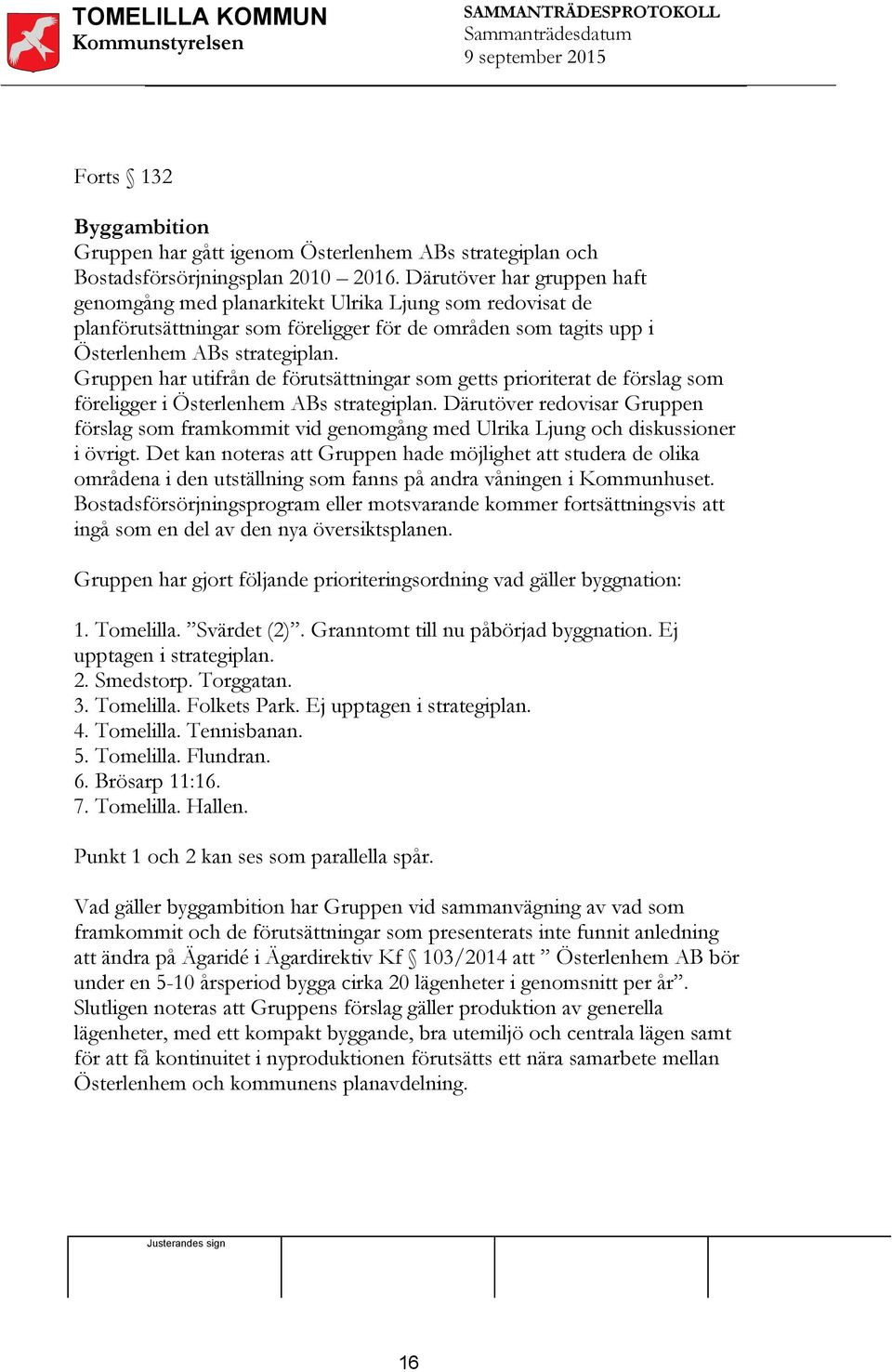 Gruppen har utifrån de förutsättningar som getts prioriterat de förslag som föreligger i Österlenhem ABs strategiplan.