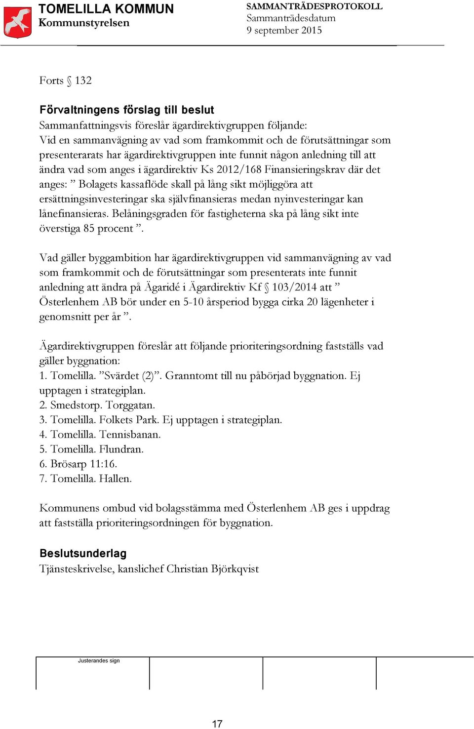 ersättningsinvesteringar ska självfinansieras medan nyinvesteringar kan lånefinansieras. Belåningsgraden för fastigheterna ska på lång sikt inte överstiga 85 procent.