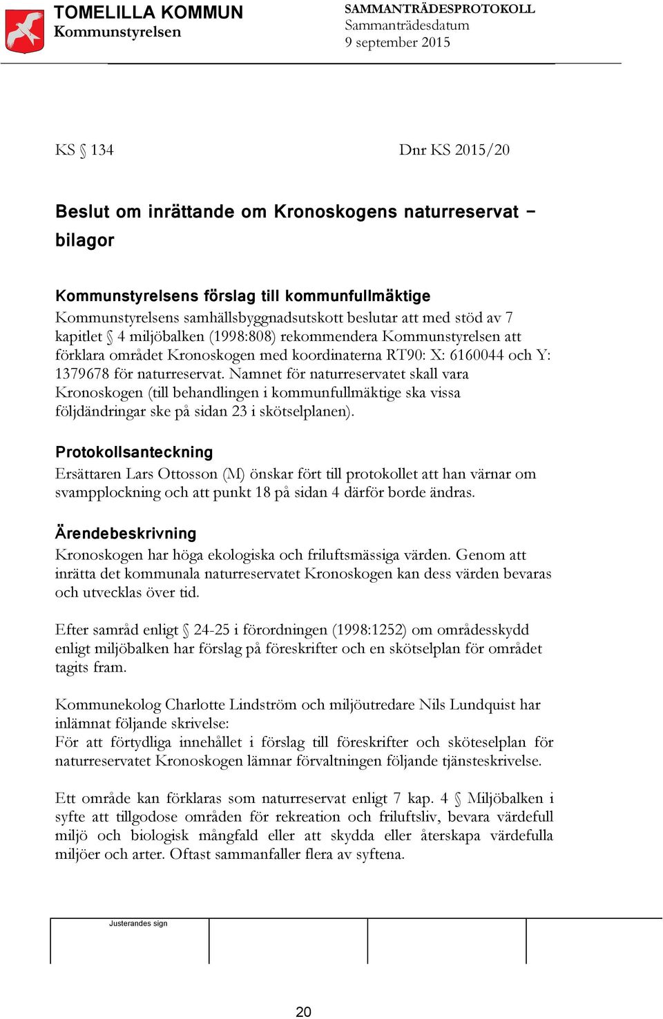 Namnet för naturreservatet skall vara Kronoskogen (till behandlingen i kommunfullmäktige ska vissa följdändringar ske på sidan 23 i skötselplanen).
