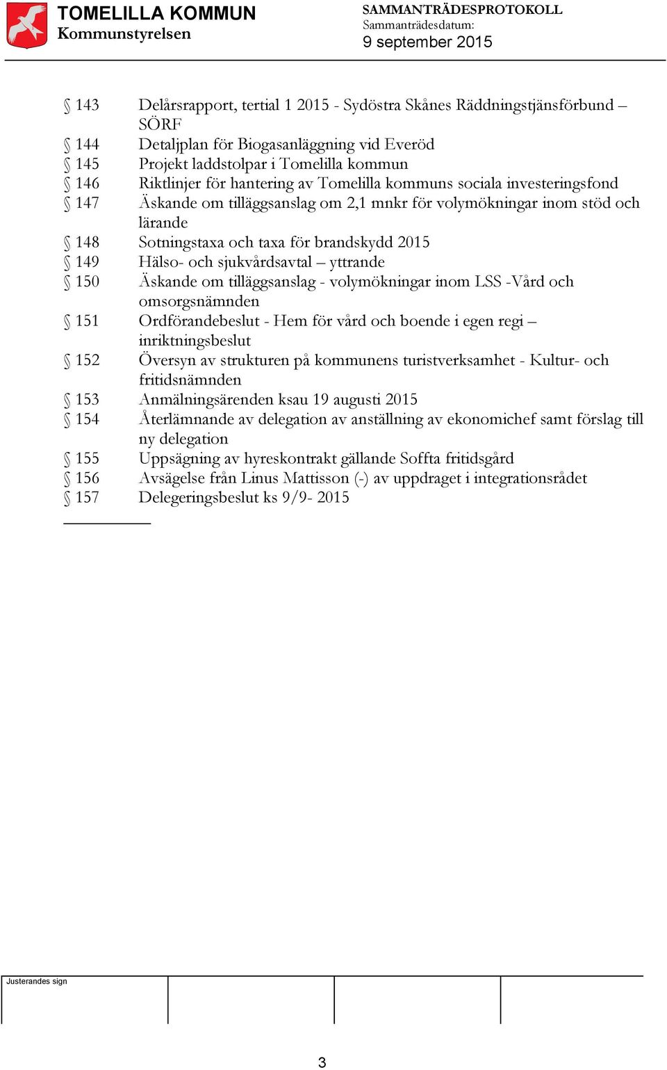 sjukvårdsavtal yttrande 150 Äskande om tilläggsanslag - volymökningar inom LSS -Vård och omsorgsnämnden 151 Ordförandebeslut - Hem för vård och boende i egen regi inriktningsbeslut 152 Översyn av