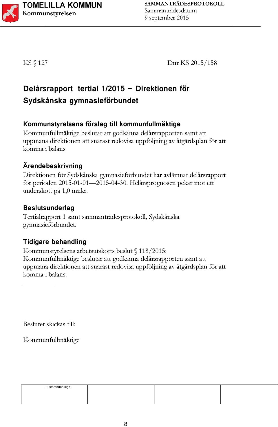 2015-01-01 2015-04-30. Helårsprognosen pekar mot ett underskott på 1,0 mnkr. Beslutsunderlag Tertialrapport 1 samt sammanträdesprotokoll, Sydskånska gymnasieförbundet.