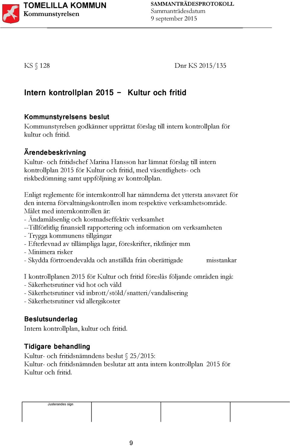 Enligt reglemente för internkontroll har nämnderna det yttersta ansvaret för den interna förvaltningskontrollen inom respektive verksamhetsområde.