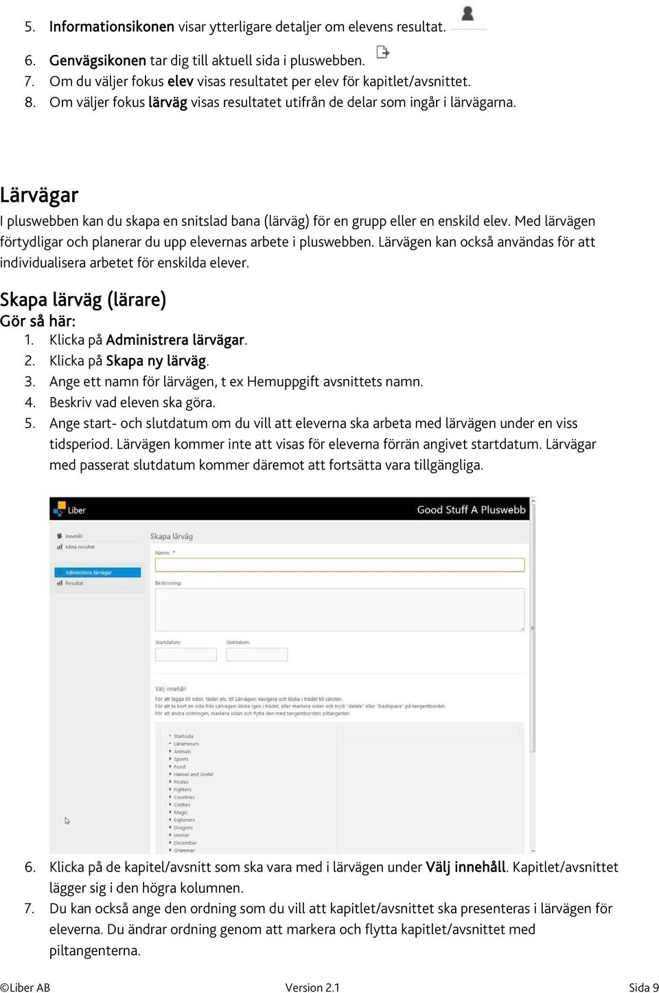 Lärvägar I pluswebben kan du skapa en snitslad bana (lärväg) för en grupp eller en enskild elev. Med lärvägen förtydligar och planerar du upp elevernas arbete i pluswebben.
