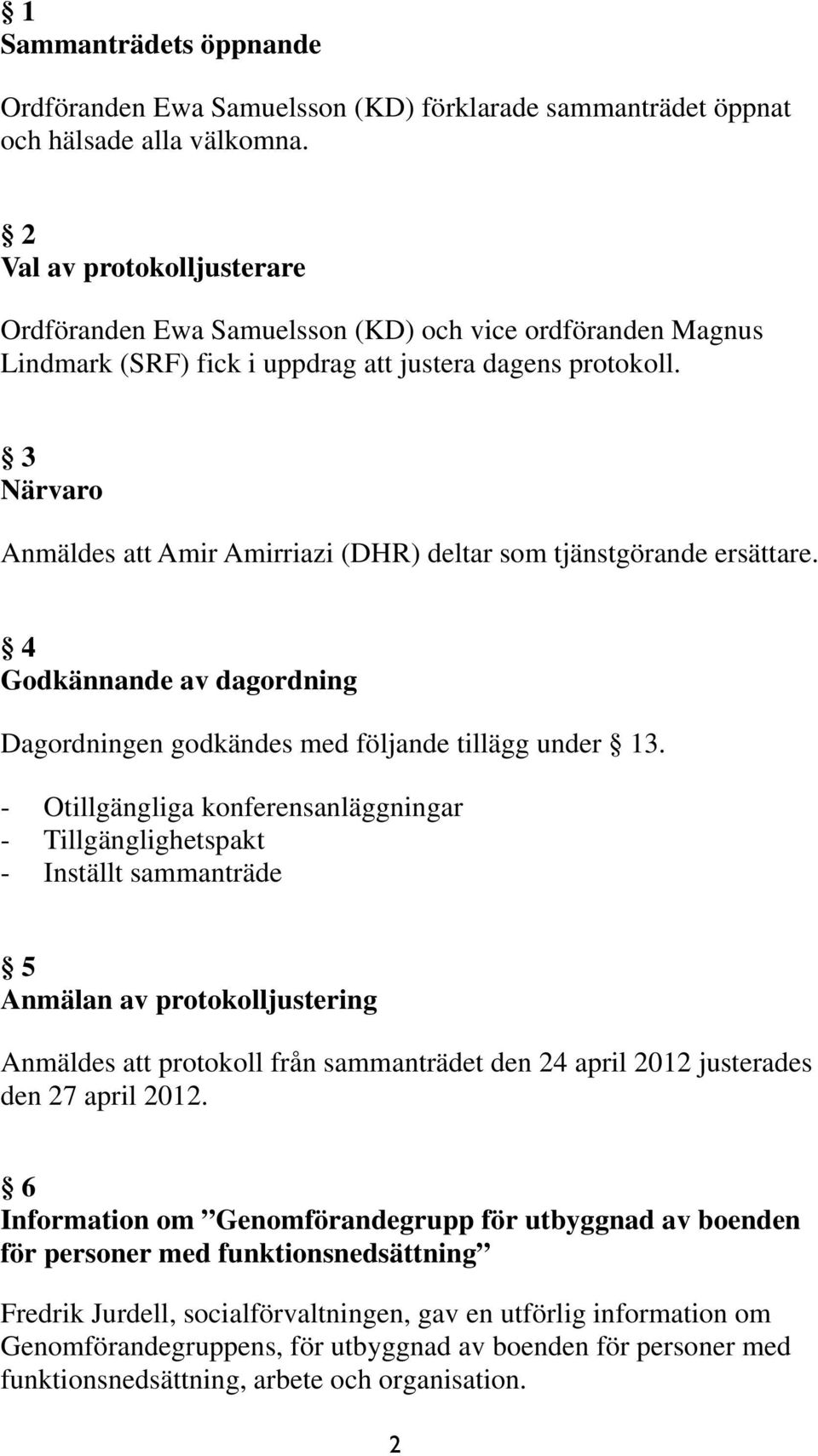 3 Närvaro Anmäldes att Amir Amirriazi (DHR) deltar som tjänstgörande ersättare. 4 Godkännande av dagordning Dagordningen godkändes med följande tillägg under 13.