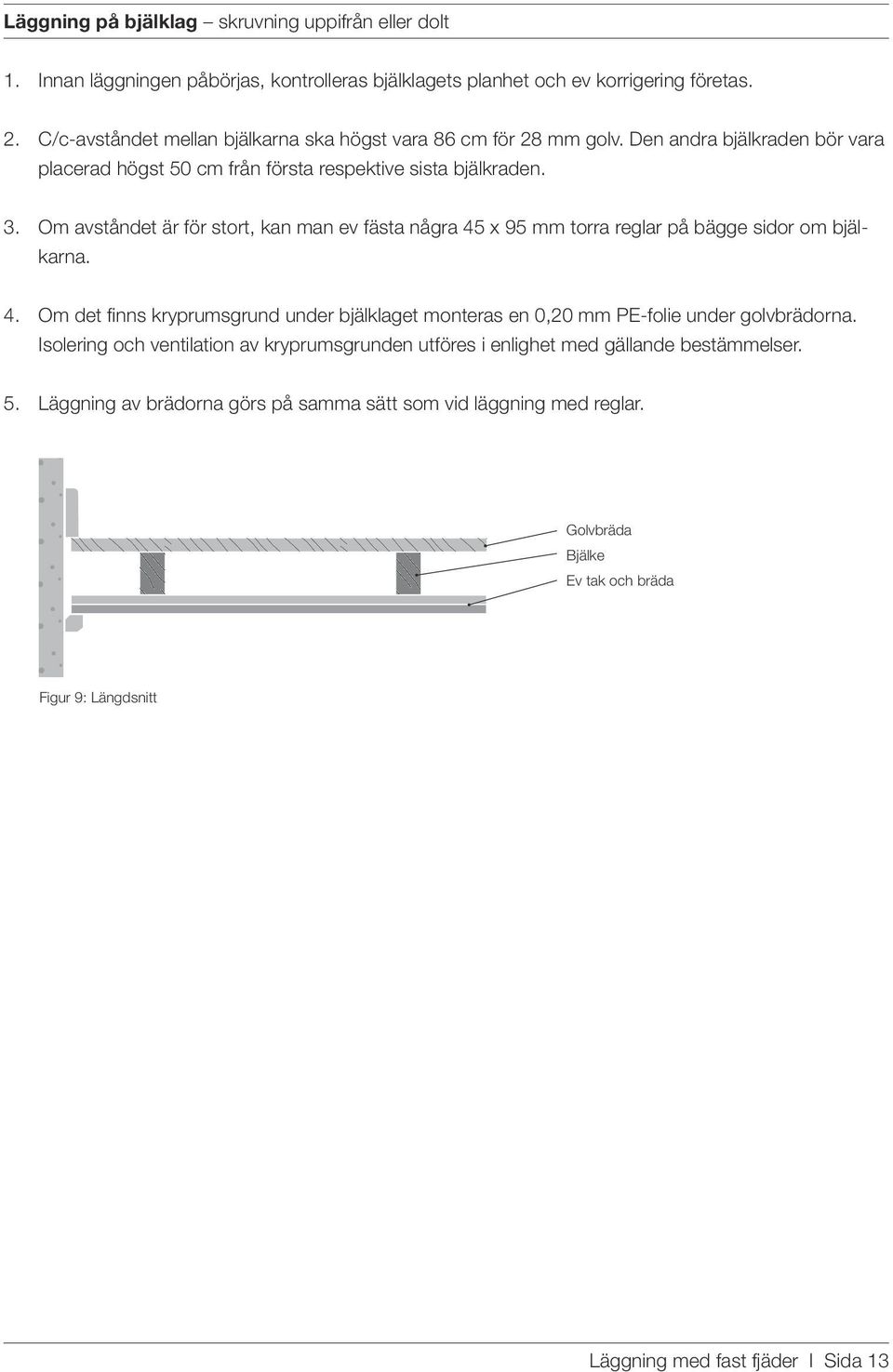 Om avståndet är för stort, kan man ev fästa några 45 x 95 mm torra reglar på bägge sidor om bjälkarna. 4. Om det finns kryprumsgrund under bjälklaget monteras en 0,20 mm PE-folie under golvbrädorna.