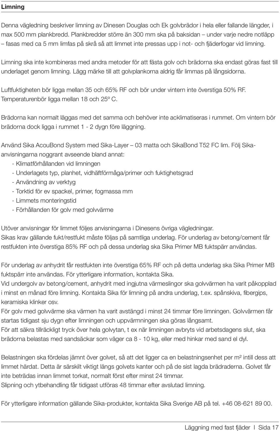 Limning ska inte kombineras med andra metoder för att fästa golv och brädorna ska endast göras fast till underlaget genom limning. Lägg märke till att golvplankorna aldrig får limmas på långsidorna.
