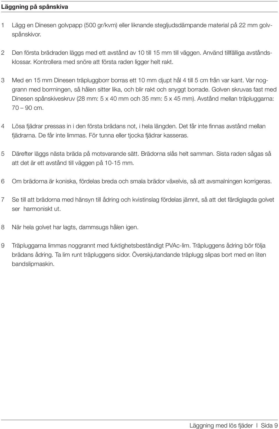 3 Med en 15 mm Dinesen träpluggborr borras ett 10 mm djupt hål 4 till 5 cm från var kant. Var noggrann med borrningen, så hålen sitter lika, och blir rakt och snyggt borrade.