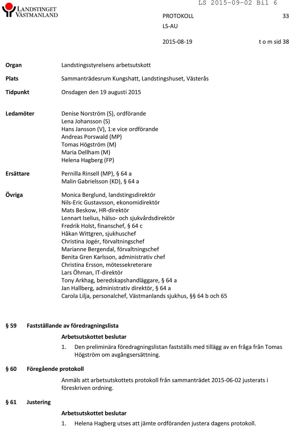 Rinsell (MP), 64 a Malin Gabrielsson (KD), 64 a Monica Berglund, landstingsdirektör Nils Eric Gustavsson, ekonomidirektör Mats Beskow, HR direktör Lennart Iselius, hälso och sjukvårdsdirektör Fredrik