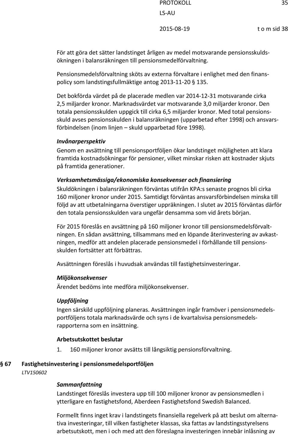 Det bokförda värdet på de placerade medlen var 2014 12 31 motsvarande cirka 2,5 miljarder kronor. Marknadsvärdet var motsvarande 3,0 miljarder kronor.