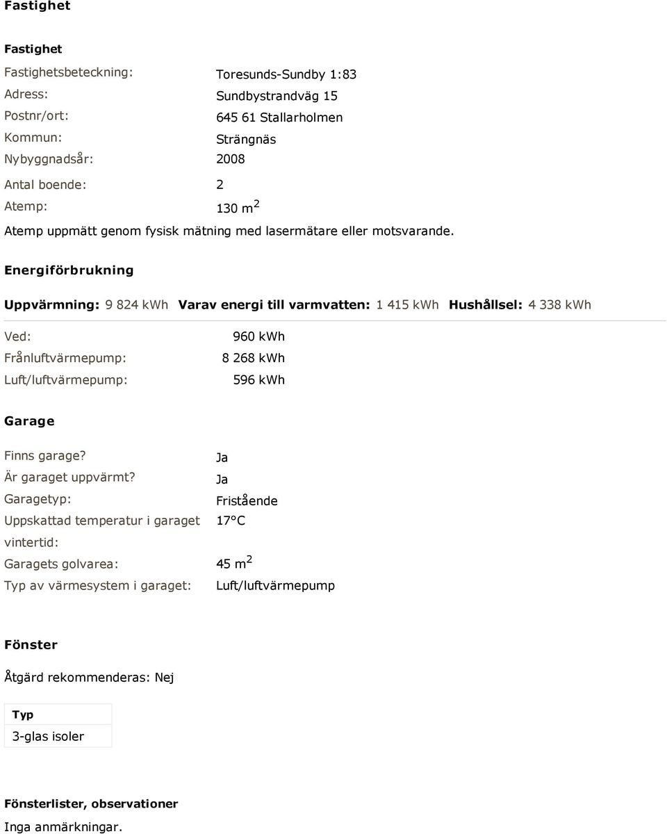 Energiförbrukning Uppvärmning: 9 824 kwh Varav energi till varmvatten: 1 415 kwh Hushållsel: 4 338 kwh Ved: Frånluftvärmepump: Luft/luftvärmepump: 960 kwh 8 268 kwh 596 kwh Garage