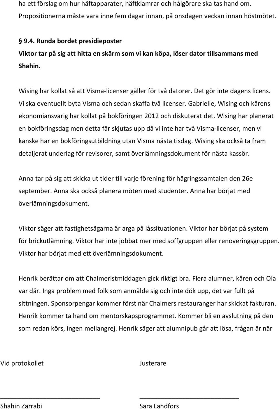Det gör inte dagens licens. Vi ska eventuellt byta Visma och sedan skaffa två licenser. Gabrielle, Wising och kårens ekonomiansvarig har kollat på bokföringen 2012 och diskuterat det.