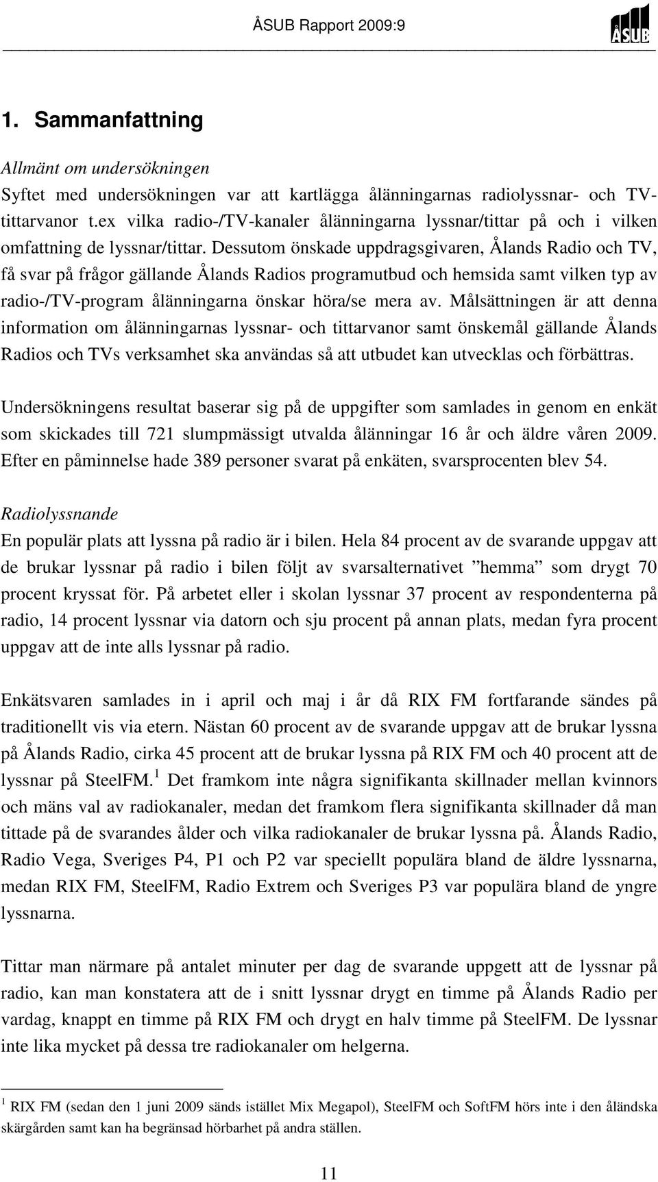 Dessutom önskade uppdragsgivaren, Ålands Radio och TV, få svar på frågor gällande Ålands Radios programutbud och hemsida samt vilken typ av radio-/tv-program ålänningarna önskar höra/se mera av.