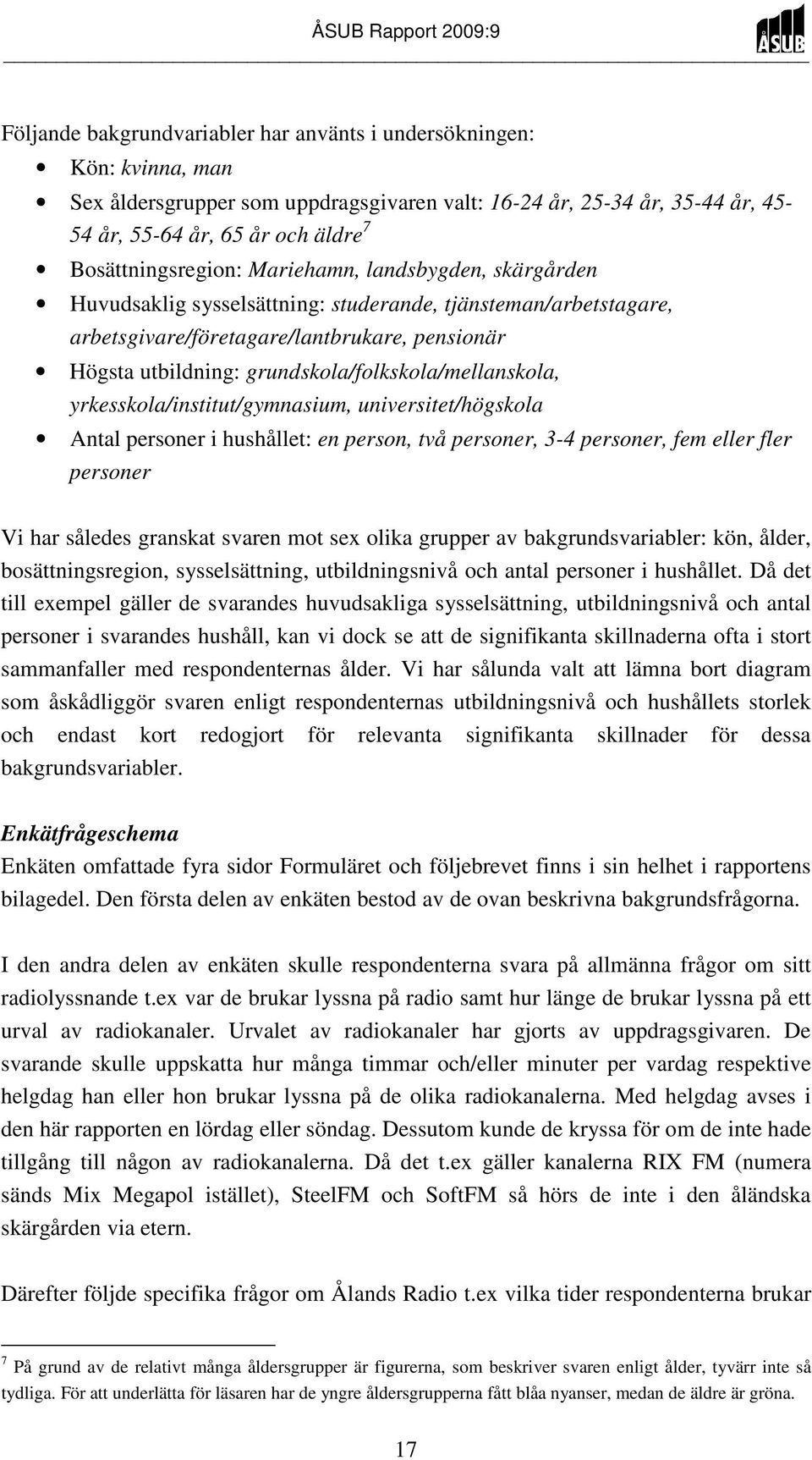 grundskola/folkskola/mellanskola, yrkesskola/institut/gymnasium, universitet/högskola Antal personer i hushållet: en person, två personer, 3-4 personer, fem eller fler personer Vi har således